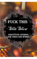 Fuck This Shit Show Gratitude Journal For Tired-Ass Women