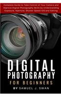 Digital Photography for Beginners: Complete Guide to Take Control of Your Camera and Improve Digital Photography Skills by Understanding Exposure, Aperture, Shutter Speed IOS and Edit