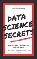 Data Science Secrets: How to Get Your Dream Job in Data: Break into the field of data and start earning the money you deserve
