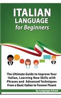 Italian Language for Beginners: An Easy Step by Step Guide to Improve Your Italian, Learning New Skills with Phrases and Lessons From a Basic Italian to Forever Fluent