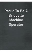 Proud To Be A Briquette Machine Operator: Lined Notebook For Men, Women And Co Workers