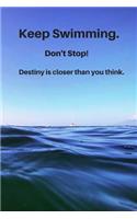 Keep Swimming. Don't Stop! You're destination is closer than you think.