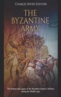 Byzantine Army: The History and Legacy of the Byzantine Empire's Military During the Middle Ages