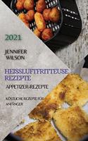 Heißluftfritteuse Rezeptbuch 2021 (German Edition of Air Fryer Recipes 2021): Appetizer-Rezepte Köstliche Rezepte Für Anfänger