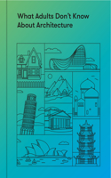 What Adults Don't Know about Architecture: Inspiring Young Minds to Build a More Beautiful World