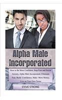 How to Be More Confident, Stop Fear and Social Anxiety Alpha Male Incorporated: Eliminate Fear, Build Confidence, Make More Money, Live on Your Own Terms, Become King of the Jungle