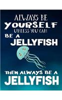 Always Be Yourself Unless You Can Be a Jellyfish Then Always Be a Jellyfish: Composition Notebook Journal