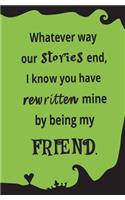 Whatever Way Our Stories End, I Know You Have Rewritten Mine By Being My Friend