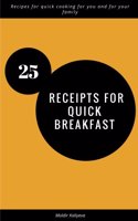 25 receipts for quick breakfast: Recipes for quick cooking for you and for your family