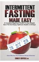 Intermittent Fasting Made Easy: A Complete Beginners Guide to Lose Weight, Burn Fat and Enjoy Optimum Health in 30 Days; Comes with Fast, Easy & Delicious Recipes and Exercises