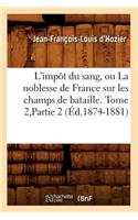 L'Impôt Du Sang, Ou La Noblesse de France Sur Les Champs de Bataille. Tome 2, Partie 2 (Éd.1874-1881)