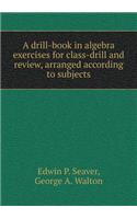 A Drill-Book in Algebra Exercises for Class-Drill and Review, Arranged According to Subjects