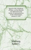Speech of Mr. Winthrop, of Mass., on the Mexican war delivered in the House of representatives of the United States, January 8, 1847