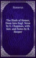 Iliads of Homer, Done Into Engl. Verse by G. Chapman, with Intr. and Notes by R. Hooper