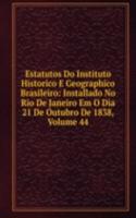 Estatutos Do Instituto Historico E Geographico Brasileiro: Installado No Rio De Janeiro Em O Dia 21 De Outubro De 1838, Volume 44