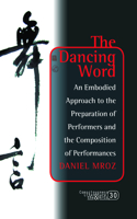 The Dancing Word: An Embodied Approach to the Preparation of Performers and the Composition of Performances(30 Consciousness, Literature and the Arts)