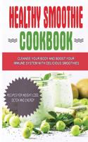 Healthy Smoothie Cookbook: Cleanse Your Body and Boost Your Immune System with Delicious Smoothies - Recipes for Weight Loss, Detox and Energy