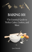 Baking 101: The Essential Guide to Perfect Cakes, Cookies, and More