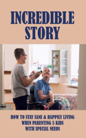 Incredible Story: How To Stay Sane & Happily Living When Parenting 5 Kids With Special Needs: Stories Of Families With Disabled Child