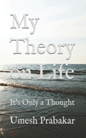 My Theory on Life: It's Only a Thought (Previously Titled 'Life! What Life!')