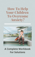 How To Help Your Children To Overcome Anxiety?: An Complete Workbook For Solutions: Panic Attacks Triggers