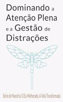 Dominando a Atenção Plena e a Gestão de Distrações: Guia Completo para Desintoxicação Digital, Presença Mental e Paz Interior