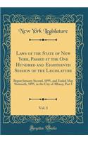 Laws of the State of New York, Passed at the One Hundred and Eighteenth Session of the Legislature, Vol. 1: Begun January Second, 1895, and Ended May Sixteenth, 1895, in the City of Albany; Part I (Classic Reprint)