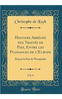 Histoire AbrÃ©gÃ©e Des TraitÃ©s de Paix, Entre Les Puissances de l'Europe, Vol. 6: Depuis La Paix de Westphalie (Classic Reprint): Depuis La Paix de Westphalie (Classic Reprint)