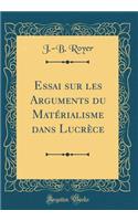 Essai Sur Les Arguments Du MatÃ©rialisme Dans LucrÃ¨ce (Classic Reprint)