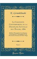 Le Canoniste Contemporain, Ou La Discipline Actuelle de l'Ã?glise, 1880, Vol. 3: Bulletin Mensuel de Consultations Canoniques Et ThÃ©ologiques Et de Documents Ã?manant Du Saint-SiÃ¨ge (Classic Reprint): Bulletin Mensuel de Consultations Canoniques Et ThÃ©ologiques Et de Documents Ã?manant Du Saint-SiÃ¨ge (Classic Reprint)