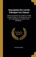 Description De L'art De Fabriquer Les Canons: Faite En Exécution De L'arrêté Du Comité De Salut Public, Du 18 Pluviôse De L'an 2 De La République Française, Une Et Indivisible......