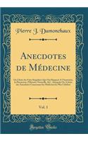 Anecdotes de Mï¿½decine, Vol. 1: Ou Choix Des Faits Singuliers Qui Ont Rapport a l'Anatomie, La Pharmacie, l'Histoire Naturelle, &c. Auxquels on a Joint Des Anecdotes Concernant Les Mï¿½decins Les Plus Cï¿½lebres (Classic Reprint)