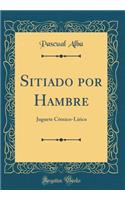 Sitiado Por Hambre: Juguete CÃ³mico-LÃ­rico (Classic Reprint)