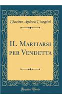 Il Maritarsi Per Vendetta (Classic Reprint)