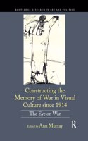 Constructing the Memory of War in Visual Culture since 1914: The Eye on War(Routledge Research in Art and Politics)