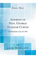 Address of Hon. George Ticknor Curtis: At Philadelphia, Sept; 30, 1864 (Classic Reprint): At Philadelphia, Sept; 30, 1864 (Classic Reprint)