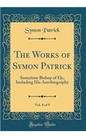 The Works of Symon Patrick, Vol. 8 of 9: Sometime Bishop of Ely, Including His Autobiography (Classic Reprint)