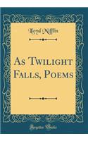 As Twilight Falls, Poems (Classic Reprint)
