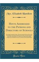 Hints Addressed to the Patrons and Directors of Schools: Principally Intended to Shew, That the Benefits Derived from the New Modes of Teaching May Be Increased by a Partial Adoption of the Plan of Pestalozzi; To Which Are Subjoined Examples of Que