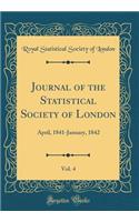 Journal of the Statistical Society of London, Vol. 4: April, 1841-January, 1842 (Classic Reprint): April, 1841-January, 1842 (Classic Reprint)