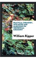 Practical Chemistry, with Notes and Questions on Theoretical Chemistry