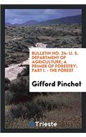 Bulletin No. 24: U. S. Department of Agriculture; A Primer of Forestry; Part I. - The Forest