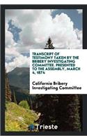 Transcript of Testimony Taken by the Bribery Investigating Committee. Presented to the Assembly, March 4, 1874