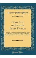 Class List of English Prose Fiction: Including Translations and Juvenile Books, Notes for Readers, Intended to Point Out for Parallel Reading the Historical Sources of Works of Fiction (Classic Reprint): Including Translations and Juvenile Books, Notes for Readers, Intended to Point Out for Parallel Reading the Historical Sources of Works of Fiction 