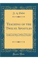 Teaching of the Twelve Apostles: Text and Translation Together with Critical and Illustrative Papers by Eminent Scholars (Classic Reprint): Text and Translation Together with Critical and Illustrative Papers by Eminent Scholars (Classic Reprint)