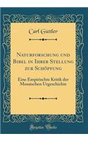 Naturforschung Und Bibel in Ihrer Stellung Zur SchÃ¶pfung: Eine Empirischte Kritik Der Mosaischen Urgeschichte (Classic Reprint)