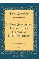 M. Fabi Quintiliani Institutionis Oratoriae Libri Duodecim, Vol. 1 (Classic Reprint)