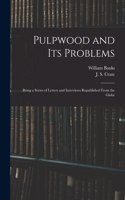 Pulpwood and Its Problems [microform]