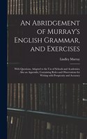 An Abridgement of Murray's English Grammar, and Exercises; With Questions, Adapted to the Use of Schools and Academies; Also an Appendix, Containing Rules and Observations for Writing With Perspicuity and Accuracy