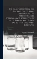 Essigfabrikation, Die Zucker- Und Stärke-Fabrikation, Die Fabrikation Des Stärkegummis, Stärkesyrups Und Stärkezuckers, Sowie Die Butter- Und Käse-Bereitung